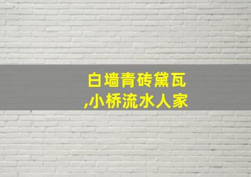 白墙青砖黛瓦,小桥流水人家