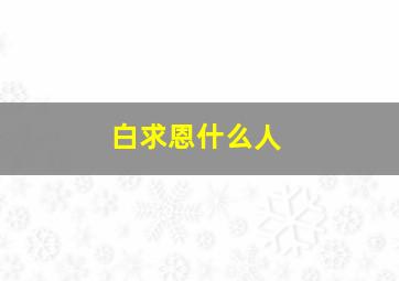 白求恩什么人