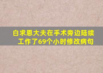 白求恩大夫在手术旁边陆续工作了69个小时修改病句