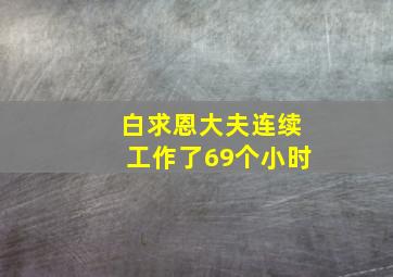 白求恩大夫连续工作了69个小时