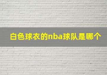 白色球衣的nba球队是哪个