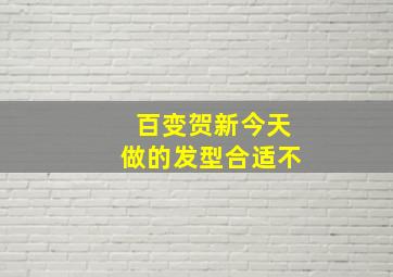 百变贺新今天做的发型合适不