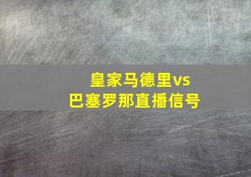 皇家马德里vs巴塞罗那直播信号