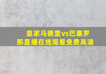 皇家马德里vs巴塞罗那直播在线观看免费高清