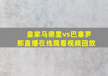 皇家马德里vs巴塞罗那直播在线观看视频回放