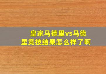 皇家马德里vs马德里竞技结果怎么样了啊