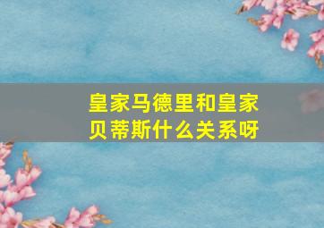 皇家马德里和皇家贝蒂斯什么关系呀