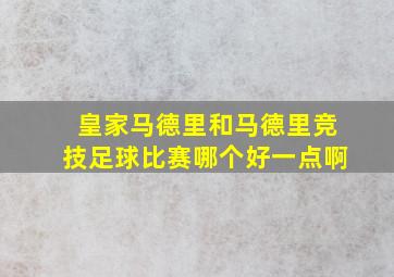 皇家马德里和马德里竞技足球比赛哪个好一点啊