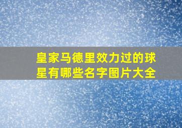 皇家马德里效力过的球星有哪些名字图片大全