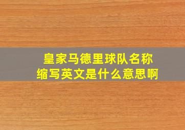 皇家马德里球队名称缩写英文是什么意思啊