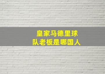 皇家马德里球队老板是哪国人