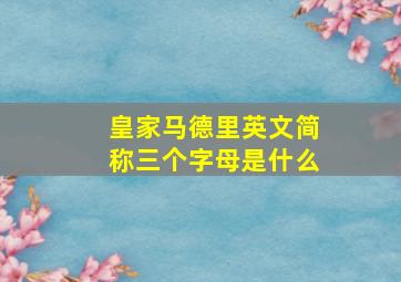 皇家马德里英文简称三个字母是什么