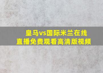 皇马vs国际米兰在线直播免费观看高清版视频