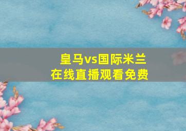 皇马vs国际米兰在线直播观看免费