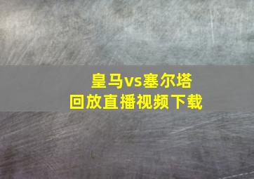 皇马vs塞尔塔回放直播视频下载