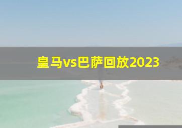 皇马vs巴萨回放2023