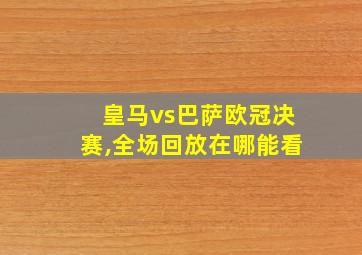 皇马vs巴萨欧冠决赛,全场回放在哪能看