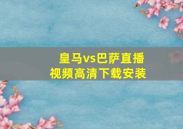 皇马vs巴萨直播视频高清下载安装