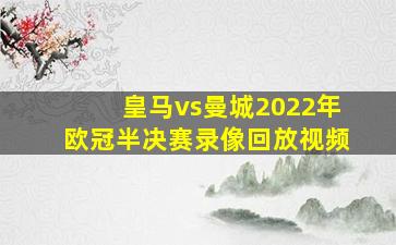 皇马vs曼城2022年欧冠半决赛录像回放视频