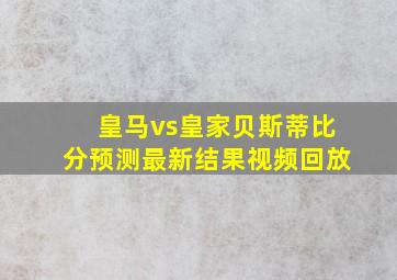 皇马vs皇家贝斯蒂比分预测最新结果视频回放