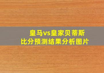 皇马vs皇家贝蒂斯比分预测结果分析图片