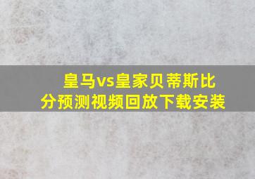 皇马vs皇家贝蒂斯比分预测视频回放下载安装