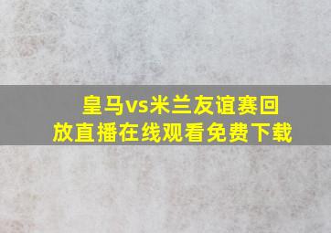 皇马vs米兰友谊赛回放直播在线观看免费下载