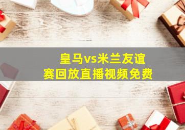 皇马vs米兰友谊赛回放直播视频免费