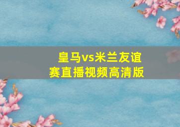 皇马vs米兰友谊赛直播视频高清版