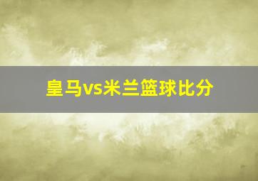 皇马vs米兰篮球比分