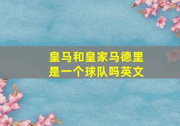 皇马和皇家马德里是一个球队吗英文