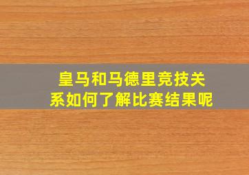 皇马和马德里竞技关系如何了解比赛结果呢