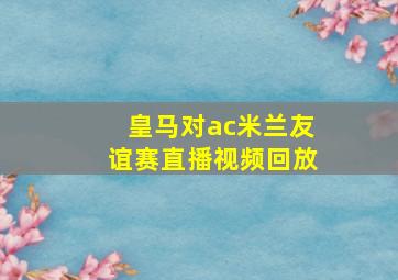 皇马对ac米兰友谊赛直播视频回放