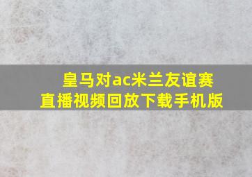 皇马对ac米兰友谊赛直播视频回放下载手机版