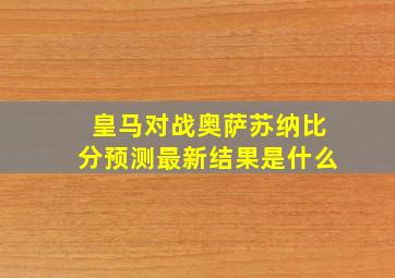 皇马对战奥萨苏纳比分预测最新结果是什么