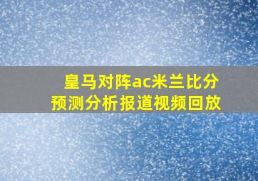 皇马对阵ac米兰比分预测分析报道视频回放