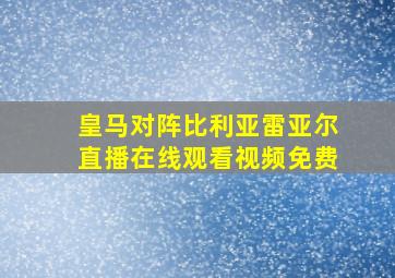 皇马对阵比利亚雷亚尔直播在线观看视频免费