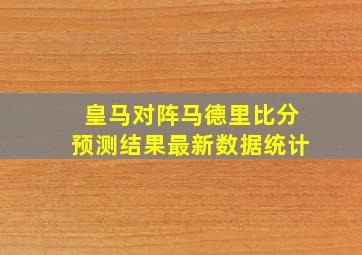 皇马对阵马德里比分预测结果最新数据统计