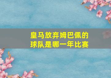 皇马放弃姆巴佩的球队是哪一年比赛