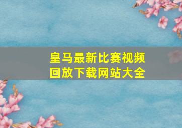 皇马最新比赛视频回放下载网站大全