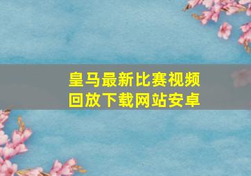 皇马最新比赛视频回放下载网站安卓