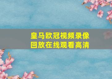 皇马欧冠视频录像回放在线观看高清