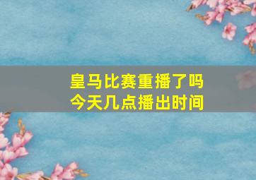 皇马比赛重播了吗今天几点播出时间