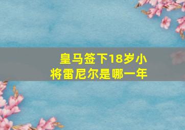 皇马签下18岁小将雷尼尔是哪一年