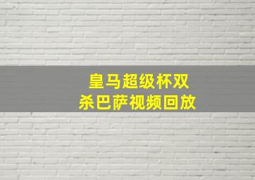 皇马超级杯双杀巴萨视频回放