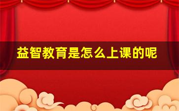 益智教育是怎么上课的呢