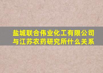 盐城联合伟业化工有限公司与江苏农药研究所什么关系