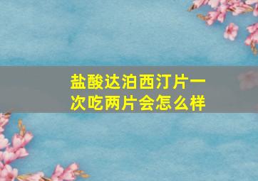 盐酸达泊西汀片一次吃两片会怎么样