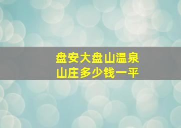 盘安大盘山温泉山庄多少钱一平