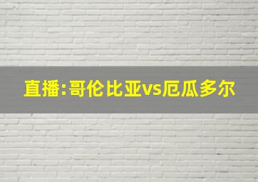 直播:哥伦比亚vs厄瓜多尔